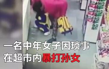太疯狂了?奶奶超市暴打孙女上演全武行 28秒连环暴击23下令人发指