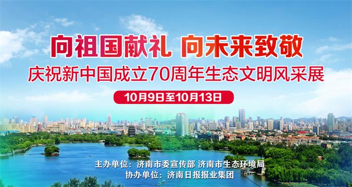 共建生态文明 共享绿色发展 济南市庆祝新中国成立70周年生态文明风采展看点