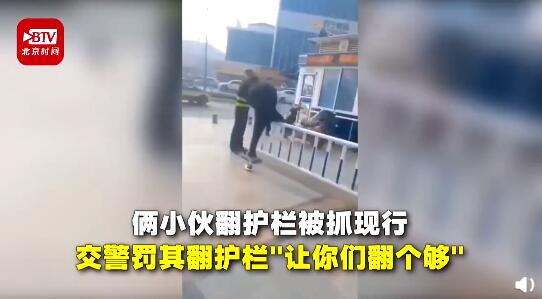 这辈子不会再翻护栏了！俩小伙被交警抓现行被罚翻护栏一次翻个够