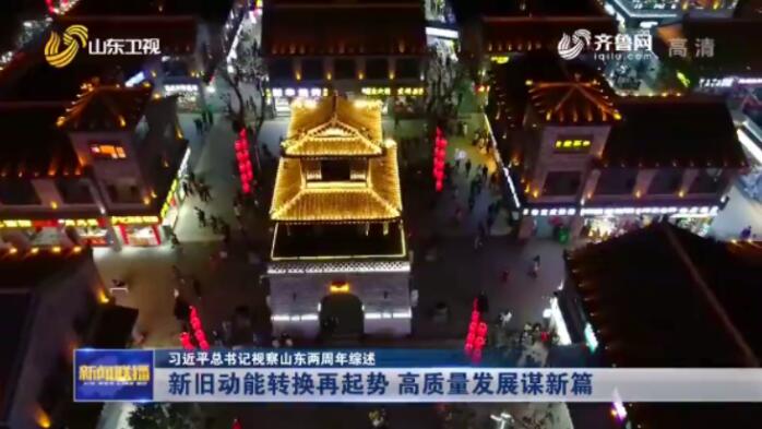 【习近平总书记视察山东两周年综述】新旧动能转换再起势 高质量发展谋新篇