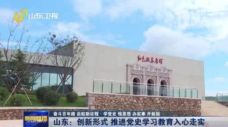 【奋斗百年路 启航新征程·学党史 悟思想 办实事 开新局】山东：创新形式 推进党史学习教育入心走实