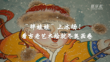 新华全媒+｜“胖娃娃”上冰场！看古老艺术绘就冬奥画卷