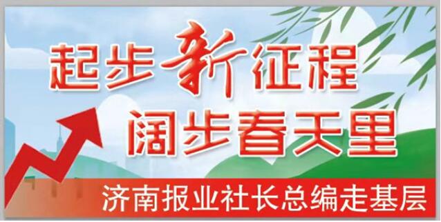 济南报业“社长总编走基层”丨长清：建设“新时代社会主义现代化山水魅力中心城区”