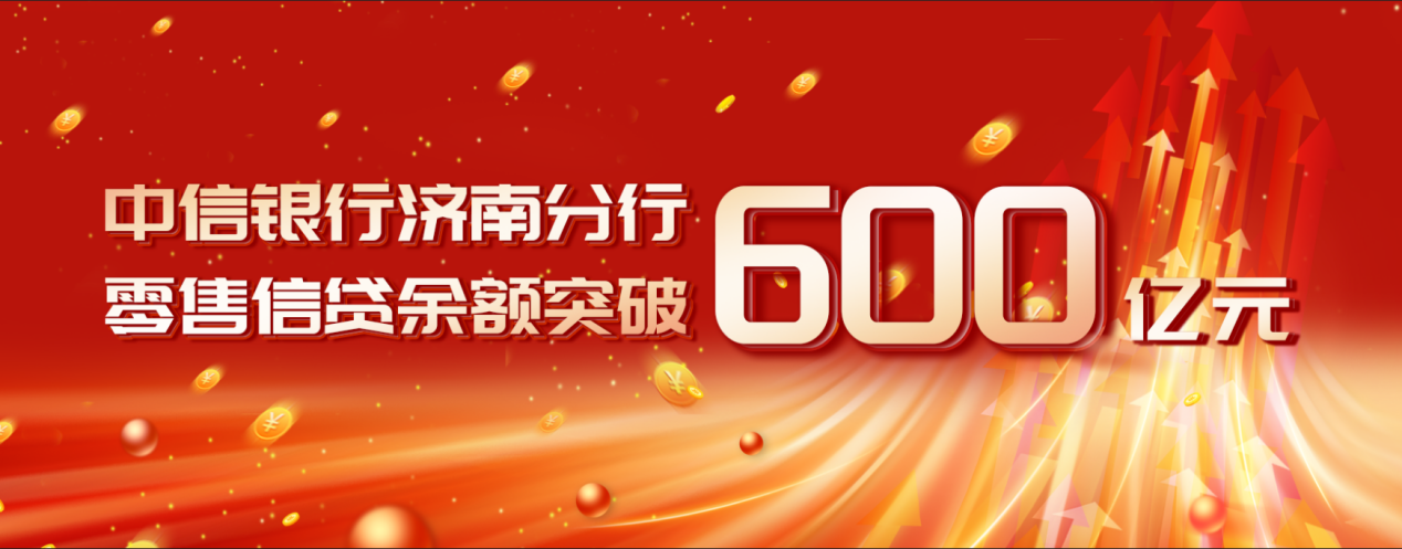 中信银行济南分行零售信贷余额突破六百亿大关