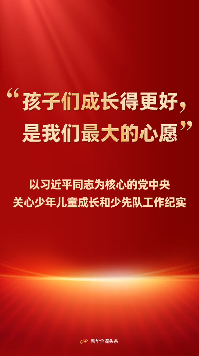 “孩子们成长得更好，是我们最大的心愿”——以习近平同志为核心的党中央关心少年儿童成长和少先队工作纪实